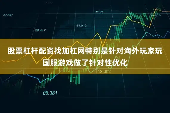 股票杠杆配资找加杠网特别是针对海外玩家玩国服游戏做了针对性优化