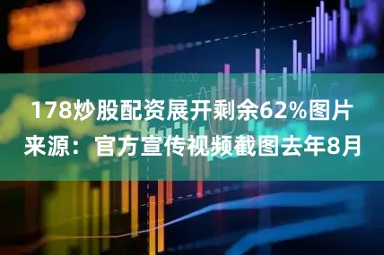 178炒股配资展开剩余62%图片来源：官方宣传视频截图去年8月