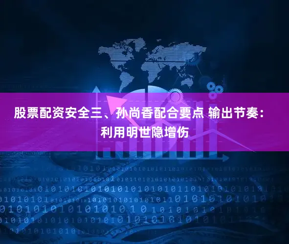股票配资安全三、孙尚香配合要点 输出节奏： 利用明世隐增伤