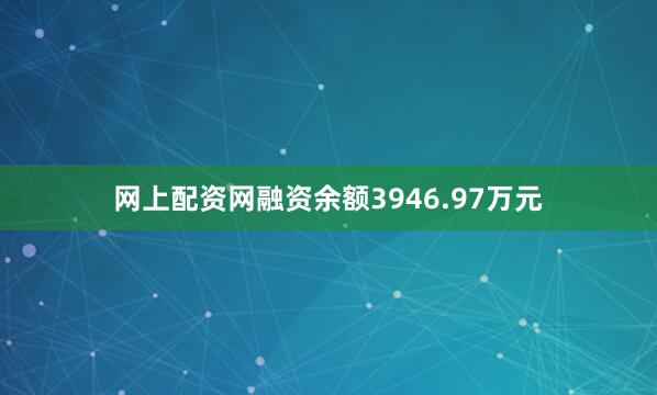 网上配资网融资余额3946.97万元