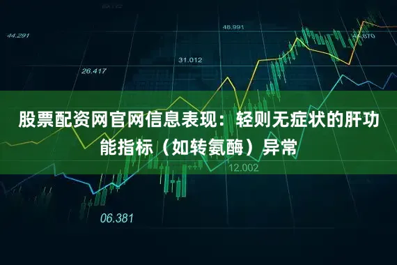 股票配资网官网信息表现：轻则无症状的肝功能指标（如转氨酶）异常
