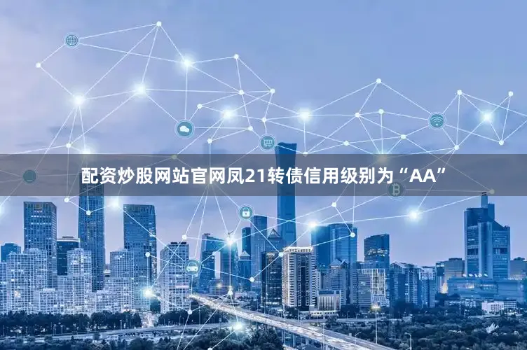 配资炒股网站官网凤21转债信用级别为“AA”