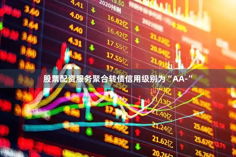 股票配资服务聚合转债信用级别为“AA-”
