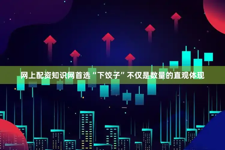 网上配资知识网首选“下饺子”不仅是数量的直观体现